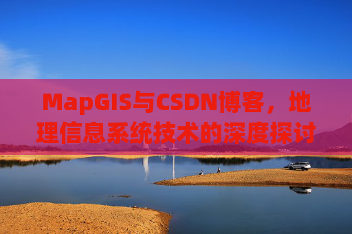 MapGIS与CSDN博客,地理信息系统技术的深度探讨